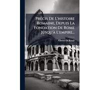 PrÃ(c)cis De L'histoire Romaine, Depuis La Fondation De Rome Jusqu'Ã L'empire...