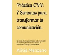 Práctica CNV: 7 Semanas para transformar tu comunicación.: Un viaje práctico de autoescucha, empatía y expresión honesta para integrar la Comunicación No Violenta en tu vida diaria.