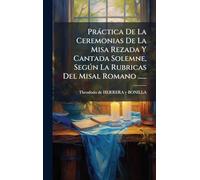 Pràctica De La Ceremonias De La Misa Rezada Y Cantada Solemne, Segðn La Rubricas Del Misal Romano ......