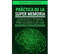 Práctica De La Súper Memoria: Ejercicios y Técnicas Para Desarrollar Una Memoria Extraordinaria