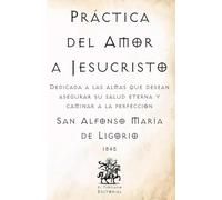 Práctica del Amor a Jesucristo: Dedicada a las almas que desean asegurar su salud eterna y caminar a la perfección (Facsímil de 1845)