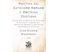 Práctica del Catecismo Romano y Doctrina Cristiana: Sacada principalmente de los Catecismos de San Pío V y Clemente VIII, compuestos conforme al ... Católicos de El Templario Editorial)