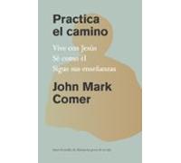 Practica El Camino: Vive Con Jesús Sé Como Él Sigue Sus Enseñanzas / P