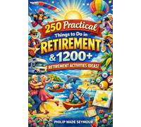 Practical 250 Things to Do in Retirement & 1200+ Retirement Activities Ideas: Inspiration, Ideas, and a Retirement Bucket List (Practical Planning Series)