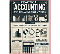 Practical Accounting for Small Business Owners: A Beginner’s Guide to Managing Finances and Taxes