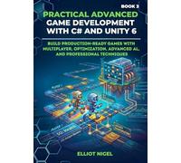 Practical Advanced Game Development with C# and Unity 6: Build Production-Ready Games with Multiplayer, Optimization, Advanced AI, and Professional ... Game Development with C# and Unity 6 series)