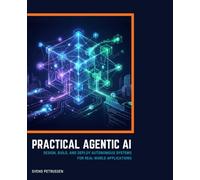 PRACTICAL AGENTIC AI: DESIGN, BUILD, AND DEPLOY AUTONOMOUS SYSTEMS FOR REAL-WORLD APPLICATIONS