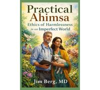 Practical Ahimsa: Ethics of Harmlessness in an Imperfect World (The writings of Jim Berg, MD)