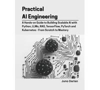 Practical AI Engineering: A Hands-on Guide to Building Scalable AI with Python,LLMs, RAG, TensorFlow, PyTorch and Kubernetes - From Scratch to Mastery