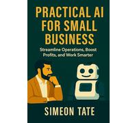 Practical AI for Small Business: Streamline Operations, Boost Profits, and Work Smarter