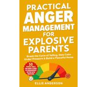 Practical Anger Management For Explosive Parents: Break the Cycle of Yelling, Stay Calm Under Pressure & Build a Peaceful Home - 50 Proven Tools For Moms & Dads To Communicate Better with Your Kids