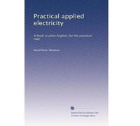 Practical applied electricity: A book in plain English, for the practical man