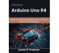 Practical Arduino Uno R4: A Hands-On Guide to Embedded Systems, IoT Projects, and Real-World Applications (Practical Tech Companion)