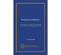 Practical arithmetic: an introduction to elementary mathematics for scholars between the ages of 9 and 12