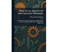 Practical Armature and Magnet Winding: A Comprehensive Treatise for the Workers; Fully Illustrating the Theoretical Principles and Shop Practice of Armature and Magnet Work