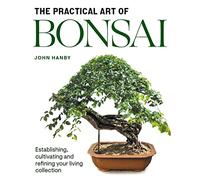 Practical Art of Bonsai: Establishing, cultivating and refining your living collection