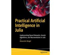 Practical Artificial Intelligence in Julia: Implementing Neural Networks, Genetic Algorithms, and Neuroevolution in Julia