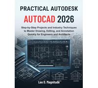 PRACTICAL AUTODESK AUTOCAD 2026: Step-by-Step Projects and Industry Techniques to Master Drawing, Editing, and Annotation Quickly for Engineers and Architects