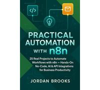 Practical Automation with n8n: 25 Real Projects to Automate Workflows with n8n - Hands-On No-Code, AI & API Integrations for Business Productivity: 1