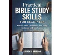 Practical Bible Study Skills for Beginners: How to Read, Understand, and Apply Scripture with Confidence