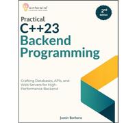 Practical C++23 Backend Programming, Second Edition: Crafting Databases, APIs, and Web Servers for High-Performance Backend
