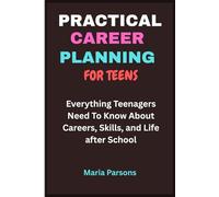 Practical Career Planning For Teens: Everything Teenagers Need To Know About Careers, Skills, and Life after School