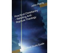 Practical Christianity - Refuting Anti-Rapture Theology: Student Study Guide (Practical Christianity - Navigating The Simplicity of the Word)
