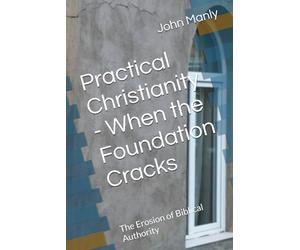 Practical Christianity - When the Foundation Cracks: The Erosion of Biblical Authority (Practical Christianity - Navigating The Simplicity of the Word)