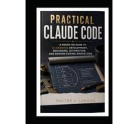 Practical Claude Code: A Hands-On Guide to AI-Assisted Development, Debugging, Automation, and Modern Coding Workflows
