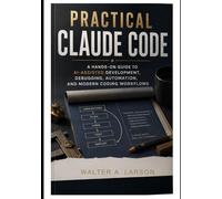 Practical Claude Code: A Hands-On Guide to AI-Assisted Development, Debugging, Automation, and Modern Coding Workflows