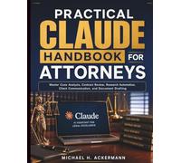 Practical Claude Handbook for Attorneys: Master Case Analysis, Contract Review, Research Automation, Client Communication, and Document Drafting (Claude AI Guide for Beginners)