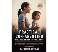 Practical Co-parenting While Healing From Emotional Abuse: An Essential Guide to Setting Boundaries, Protecting Your Child, and Recovering from a Narcissistic Ex and Toxic Relationship