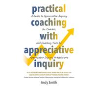 Practical Coaching With Appreciative Inquiry: A Guide to Appreciative Inquiry for Coaches, and Coaching Tools for Appreciative Inquiry Practitioners (Practical Appreciative Inquiry)