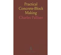 Practical Concrete-Block Making: Guide for Workmen on Methods and Materials for Durable Concrete Blocks and Cement Brick