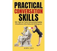 Practical Conversation Skills: 50 Tips to Turn Uncomfortable Situations Into Natural Dialogues