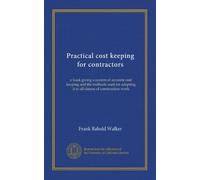 Practical cost keeping for contractors: a book giving a system of accurate cost keeping and the methods used for adapting it to all classes of construction work