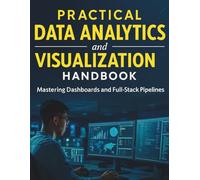 Practical Data Analytics and Visualization Handbook: Mastering Dashboards and Full-Stack Pipelines (The Ultimate Tech Mastery: Your Complete Guide to ... Software Development for Beginners and Pro)