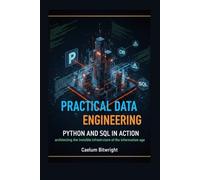 Practical Data Engineering: Python and SQL in Action: Architecting the Invisible Infrastructure of the Information Age (The Caelum Protocol)