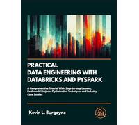 Practical Data Engineering With Databricks And PySpark: A Comprehensive Tutorial With Step-by-step Lessons, Real-World Projects, Optimization Techniques and Industry Case Studies