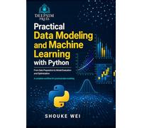 Practical Data Modeling and Machine Learning with Python: From Data Preparation to Model Evaluation and Optimization: 2 (Practical Data Science with Python)