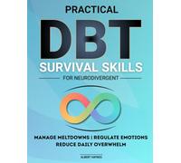 Practical DBT Survival Skills for Neurodivergent: Discover Practical Ways to Manage Meltdowns, Regulate Emotions, and Reduce Daily Overwhelm with Simple Strategies Designed for Neurodivergent Minds.