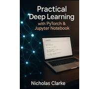 Practical Deep Learning with PyTorch & Jupyter Notebooks: Build, Train, and Deploy Deep Learning Models for Real-World AI Applications