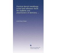 Practical dental metallurgy. A text and reference-book for students and practitioners of dentistry ...
