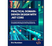 Practical Domain-Driven Design with .Net Core: Overcoming Complexity at the Foundation of Software by Turning Business Knowledge into Clear, Maintainable Code