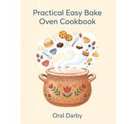 Practical Easy Bake Oven Cookbook: 287 Easy Bake Oven Recipes to Savor and Share