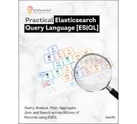 Practical Elasticsearch Query Language: Query, Analyze, Filter, Aggregate, Join, and Search across Billions of Records with ES|QL