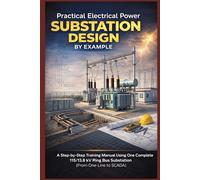 Practical Electrical Power Substation Design by Example: A Step-by-Step Training Manual Using One Complete 115/13.8 kV Ring Bus Substation (From One-Line to SCADA)