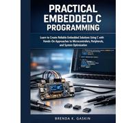Practical Embedded C Programming: Learn to Create Reliable Embedded Solutions Using C with Hands-On Approaches to Microcontrollers, Peripherals, and System Optimization
