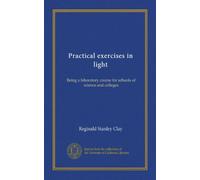 Practical exercises in light: Being a laboratory course for schools of science and colleges