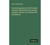 Practical Exposition of the Principles of Equity, Illustrated by the Leading Decisions Thereon. For Students and Practitioners